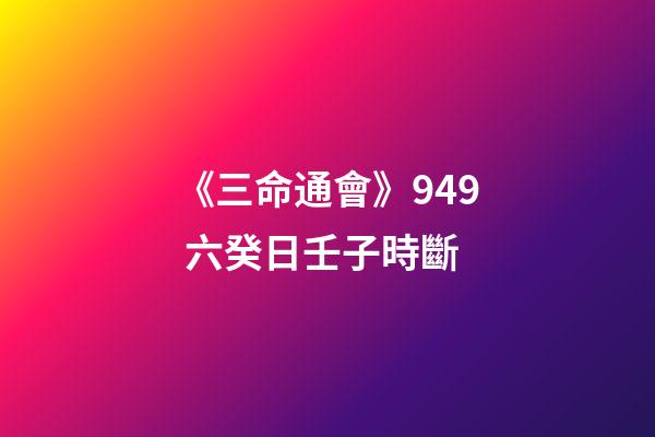 《三命通會》9.49 六癸日壬子時斷